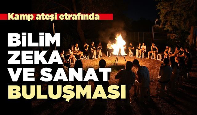 Kamp ateşi etrafında bilim, zeka ve sanat buluşması