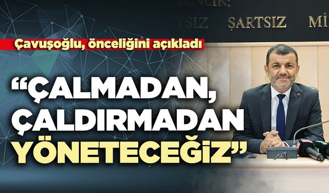 Çavuşoğlu, önceliğini açıkladı: “çalmadan, çaldırmadan yöneteceğiz”