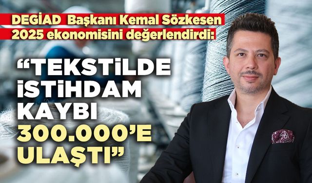 DEGİAD Başkanı Kemal Sözkesen: “Tekstil sektöründe istihdam kaybı 300.000 seviyesine ulaştı”
