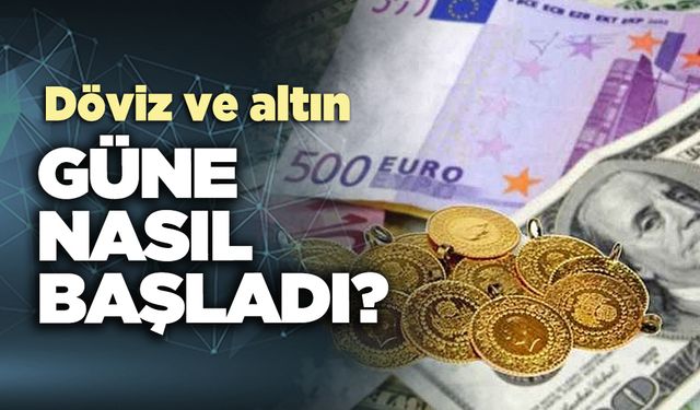 Döviz ve altın güne nasıl başladı