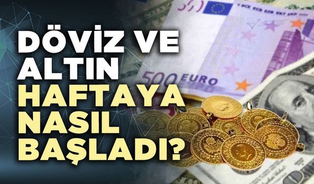 Döviz ve altın haftaya nasıl başladı?