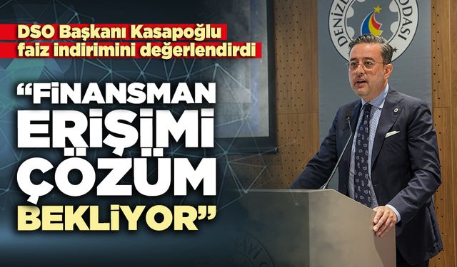 DSO Başkanı Kasapoğlu faiz indirimini değerlendirdi: “Finansman erişimi çözüm bekliyor”