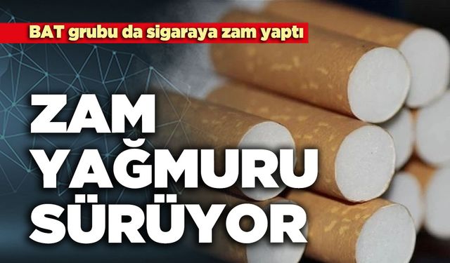 Zam yağmuru sürüyor: BAT grubu da sigaraya zam yaptı