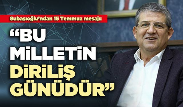 Subaşıoğlu: “Bu milletin diriliş günüdür”