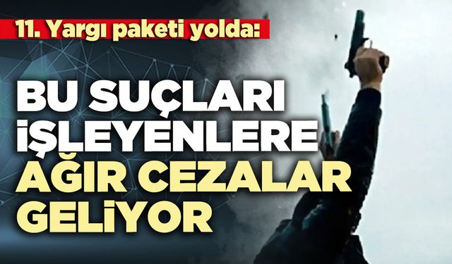 Bu suçları işleyenlere ağır cezalar geliyor