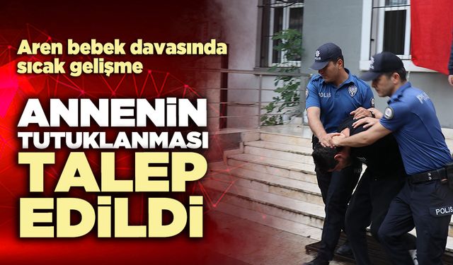 Aren bebek davasında sıcak gelişme: Annenin tutuklanması talep edildi