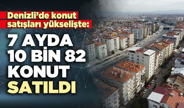Denizli’de 7 ayda 10 bin 82 konut satıldı
