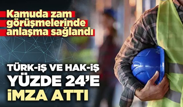 TÜRK-İŞ VE HAK-İŞ yüzde 24 zamma imza attı