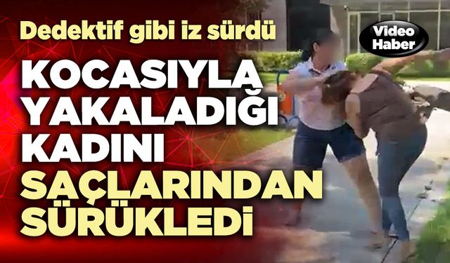Kocasıyla yakaladığı kadını saçlarından sürükledi