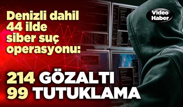 Denizli dahil 44 ilde siber suç operasyonu: 214 gözaltı 99 tutuklama