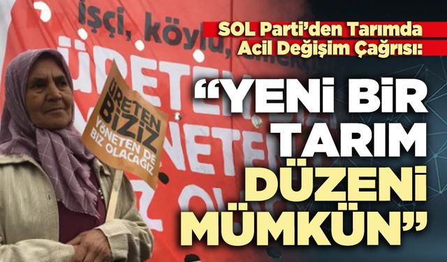 SOL Parti’den Tarımda Acil Değişim Çağrısı: “Yeni bir tarım düzeni mümkün”