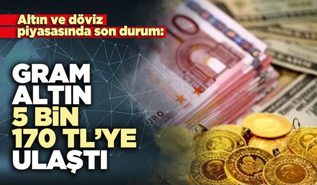 Altın ve döviz piyasasında son durum: Gram altın 5 bin 170 TL’ye ulaştı
