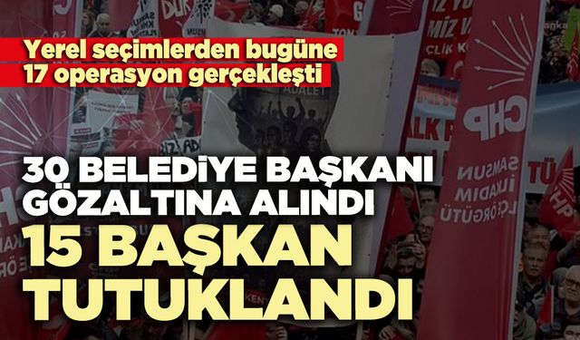 30 belediye başkanı gözaltına alındı, 15 başkan tutuklandı