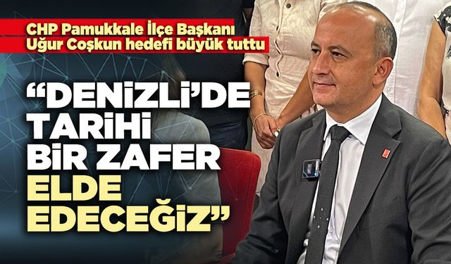 Uğur Coşkun : “Denizli’de tarihi bir zafer elde edeceğiz”