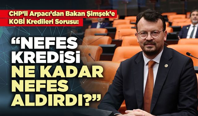 CHP’li Arpacı : “Nefes kredisi ne kadar nefes aldırdı?”
