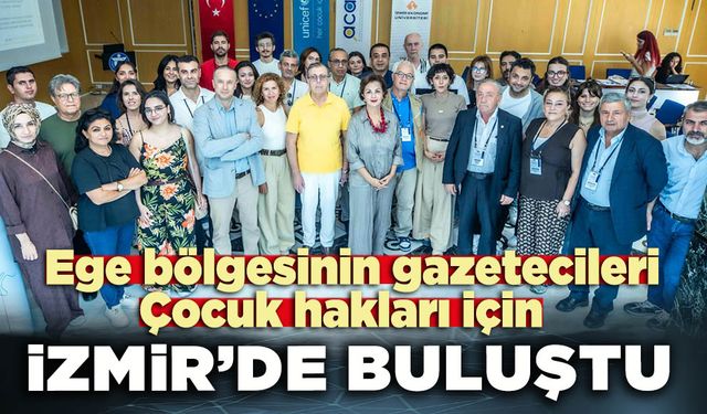 Çocuk hakları için Ege Bölgesinden gazeteciler İzmir’de buluştu