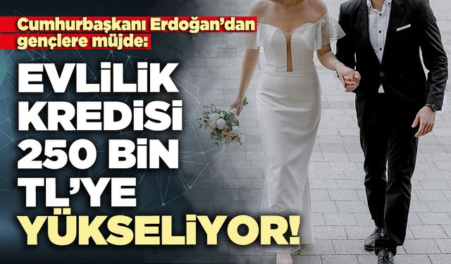 Evlilik kredisi 250 bin TL’ye yükseliyor!