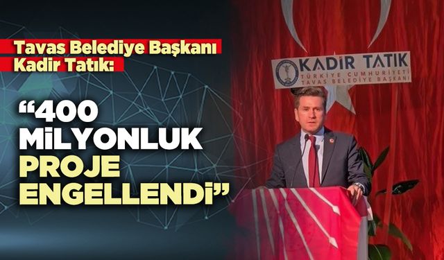 Tavas Belediye Başkanı Kadir Tatık : “400 milyonluk proje engellendi”