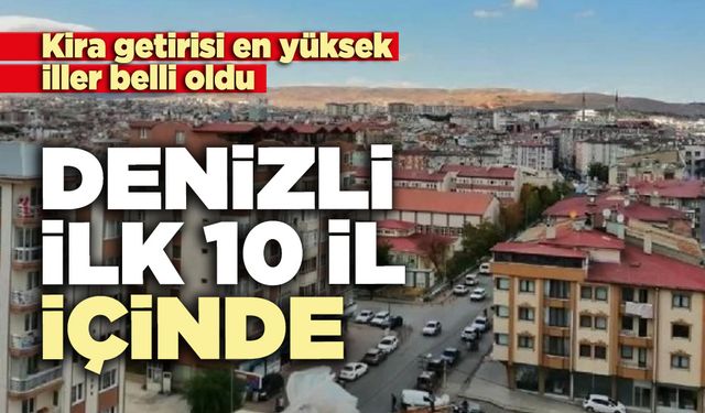 Kira getirisi en yüksek iller belli oldu: Denizli ilk 10 il içinde