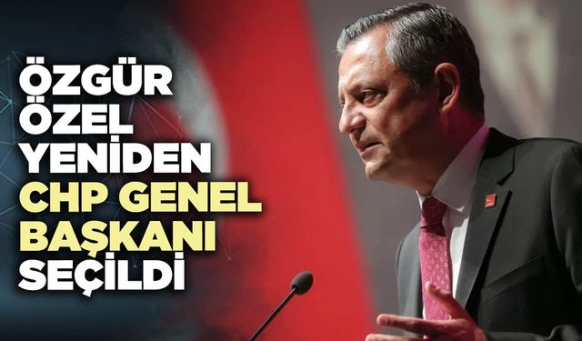 Özgür Özel yeniden CHP Genel Başkanı seçildi
