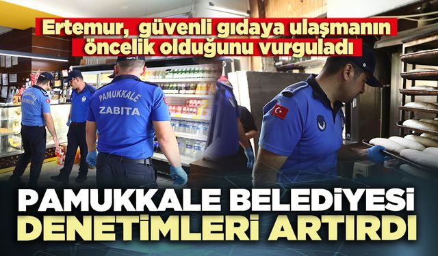 Pamukkale Belediyesi denetimleri artırdı