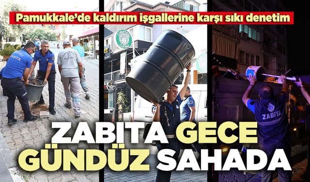 Pamukkale’de zabıta gece-gündüz sahada