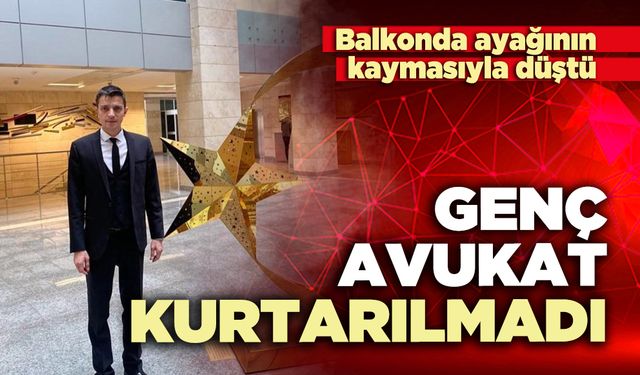 Balkonda ayağının kaymasıyla düşen genç avukat kurtarılmadı
