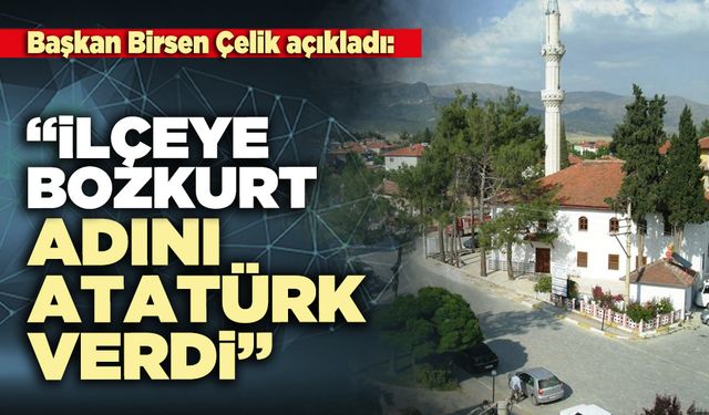 Başkan Birsen Çelik açıkladı: “İlçeye Bozkurt adını Atatürk verdi”