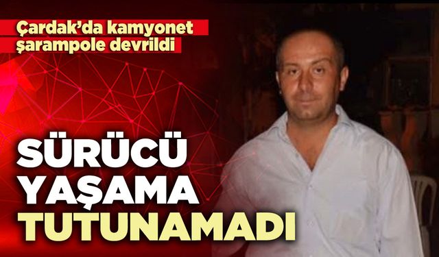 Çardak’da kamyonet şarampole devrildi: Sürücü yaşama tutunamadı
