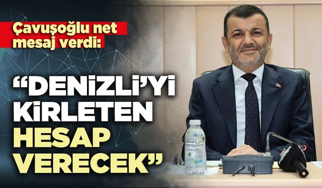 Çavuşoğlu net mesaj verdi: “Denizli’yi kirleten hesap verecek”