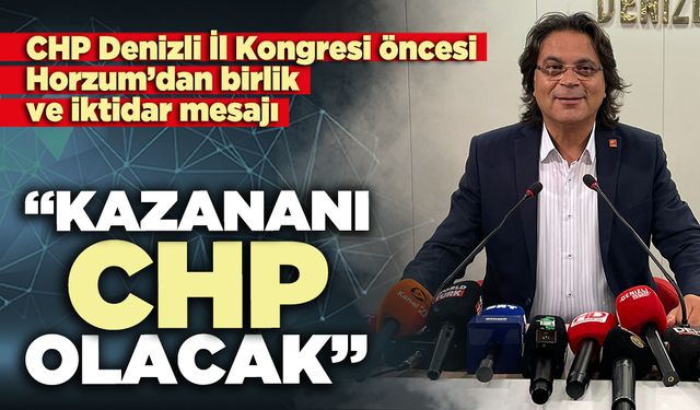 CHP Denizli İl Kongresi öncesi Horzum’dan birlik ve iktidar mesajı: “Kazananı CHP olacak”