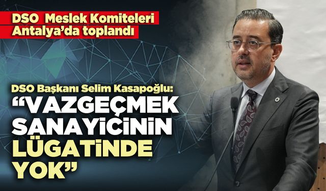 DSO Başkanı Selim Kasapoğlu: “Vazgeçmek sanayicinin lügatinde yok