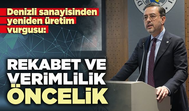 Denizli sanayisinden yeniden üretim vurgusu: Rekabet ve verimlilik öncelik