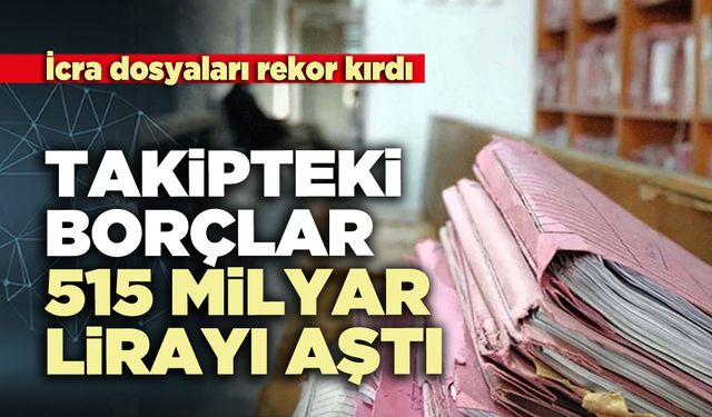 İcra dosyaları rekor kırdı: Takipteki borçlar 515 milyar lirayı aştı