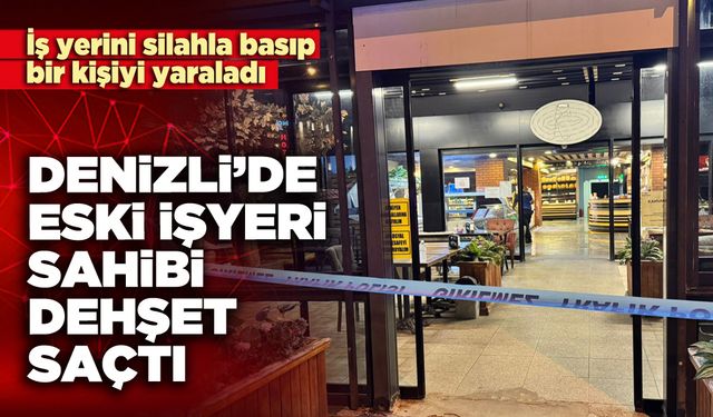 Denizli’de eski işyeri sahibi dehşet saçtı