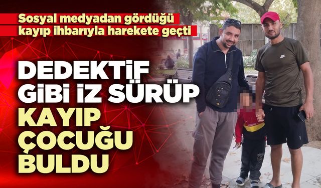 Dedektif gibi iz sürüp kayıp çocuğu buldu