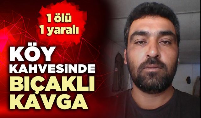 Köy kahvesinde bıçaklı kavga: 1 ölü, 1 yaralı