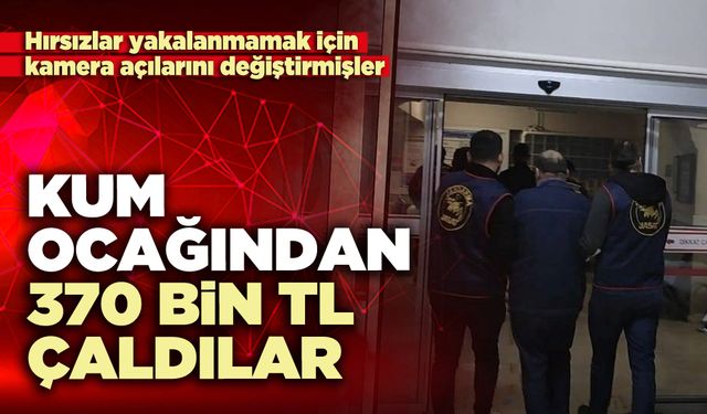 Kum ocağından 370 bin TL çaldılar
