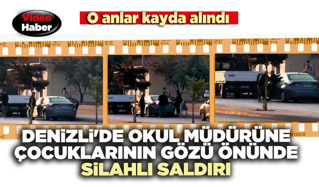 Denizli'de okul müdürüne çocuklarının gözü önünde silahlı saldırı