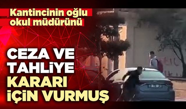 Kantincinin oğlu okul müdürünü ceza ve tahliye kararı için vurmuş