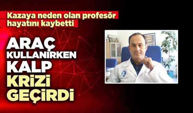 Araç kullanırken kalp krizi geçiren profesör hayatını kaybetti
