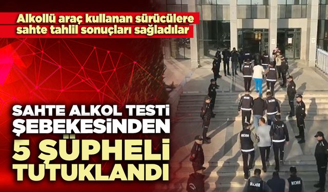 Sahte alkol testi şebekesinden 5 şüpheli tutuklandı