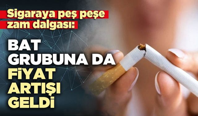 Sigaraya peş peşe zam dalgası: BAT grubuna da fiyat artışı geldi