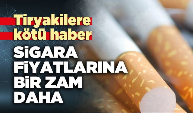Sigara fiyatlarına bir zam daha