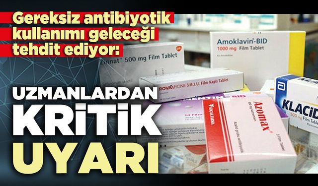 Gereksiz antibiyotik kullanımı geleceği tehdit ediyor: Uzmanlardan kritik uyarı
