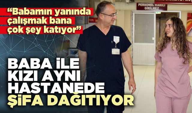 Baba ile kızı aynı hastanede şifa dağıtıyor