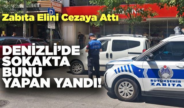 Denizli’de Zabıta Sokakta Elini Cezaya Attı