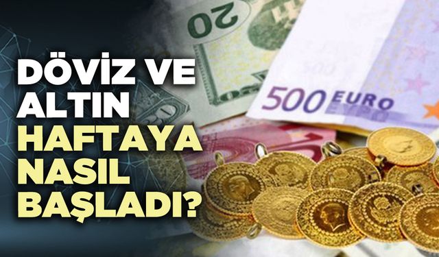Döviz ve altın haftaya nasıl başladı?