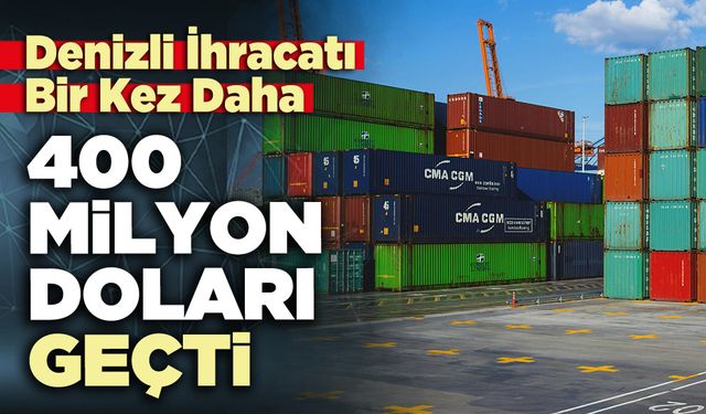 Denizli İhracatı Bir Kez Daha 400 Milyon Doları Geçti