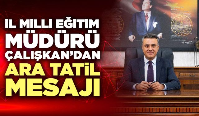 İl Milli Eğitim Müdürü Çalışkan’dan Ara Tatil Mesajı